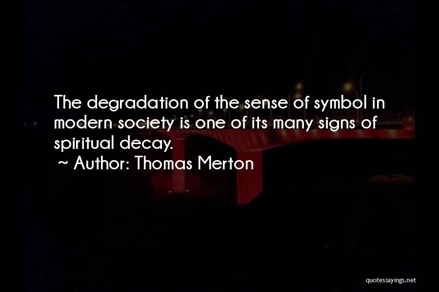 Thomas Merton Quotes: The Degradation Of The Sense Of Symbol In Modern Society Is One Of Its Many Signs Of Spiritual Decay.