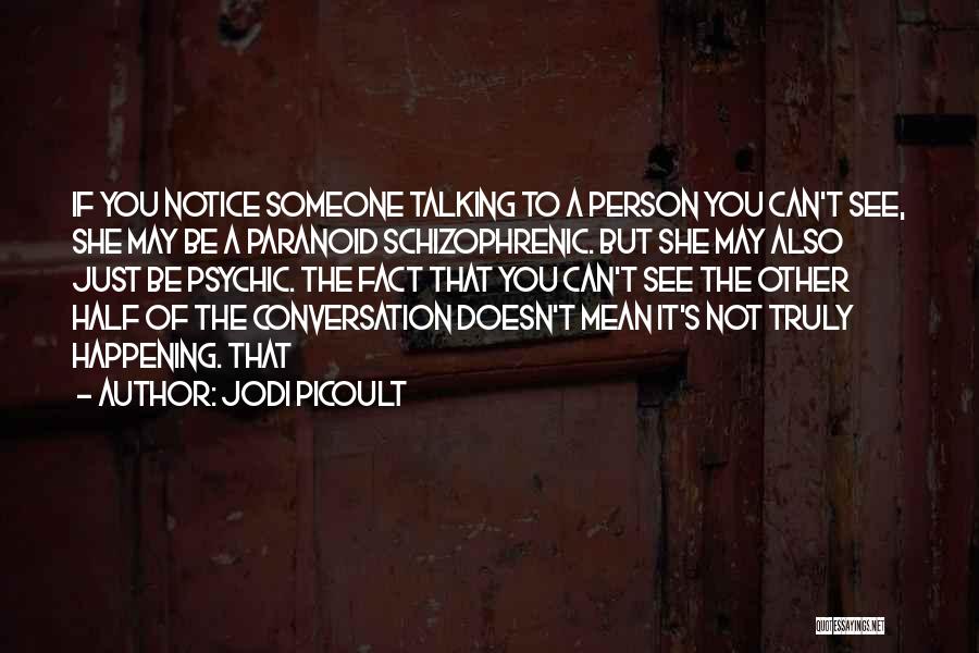 Jodi Picoult Quotes: If You Notice Someone Talking To A Person You Can't See, She May Be A Paranoid Schizophrenic. But She May