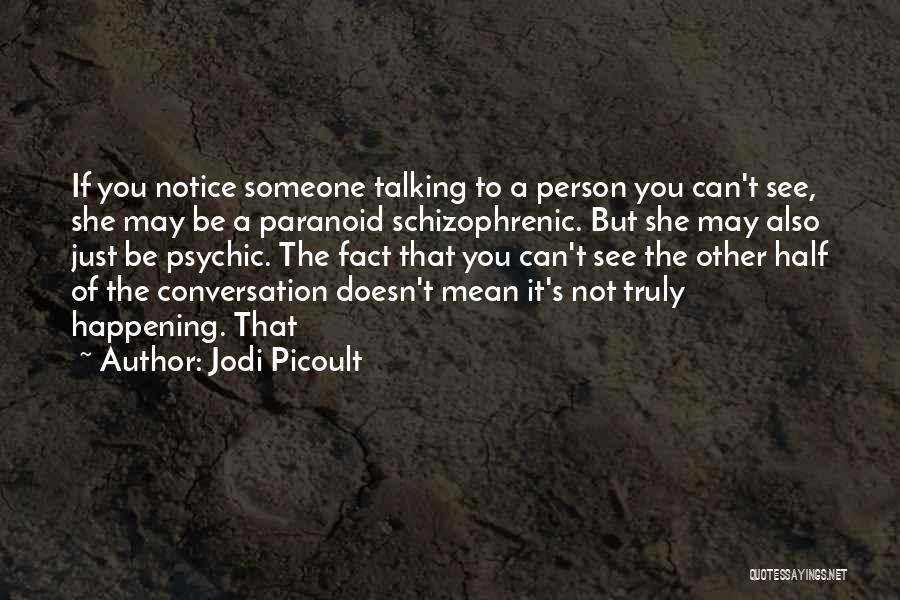 Jodi Picoult Quotes: If You Notice Someone Talking To A Person You Can't See, She May Be A Paranoid Schizophrenic. But She May