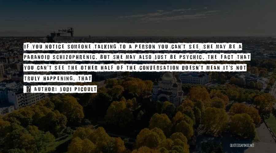 Jodi Picoult Quotes: If You Notice Someone Talking To A Person You Can't See, She May Be A Paranoid Schizophrenic. But She May