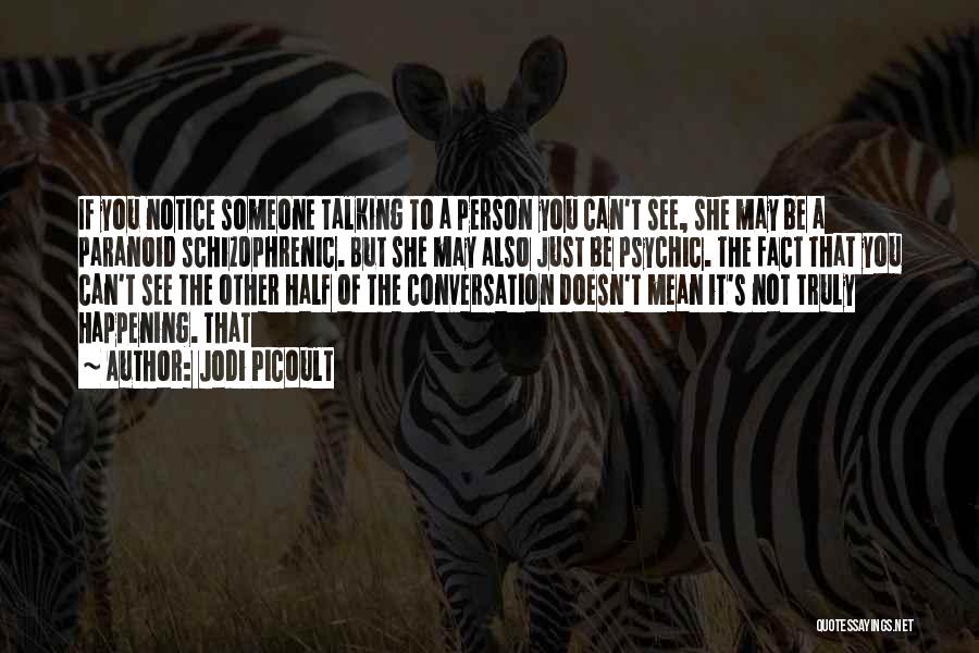 Jodi Picoult Quotes: If You Notice Someone Talking To A Person You Can't See, She May Be A Paranoid Schizophrenic. But She May