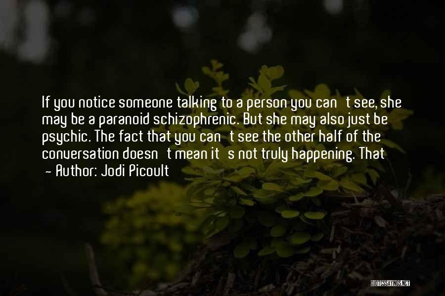 Jodi Picoult Quotes: If You Notice Someone Talking To A Person You Can't See, She May Be A Paranoid Schizophrenic. But She May