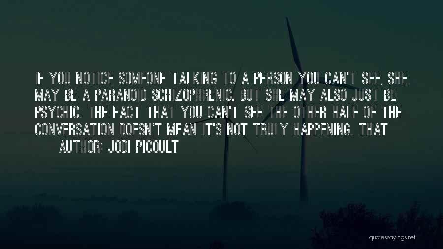 Jodi Picoult Quotes: If You Notice Someone Talking To A Person You Can't See, She May Be A Paranoid Schizophrenic. But She May