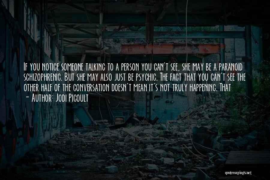 Jodi Picoult Quotes: If You Notice Someone Talking To A Person You Can't See, She May Be A Paranoid Schizophrenic. But She May