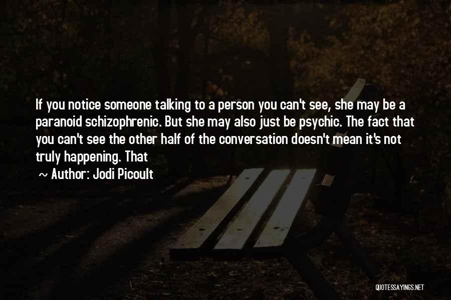 Jodi Picoult Quotes: If You Notice Someone Talking To A Person You Can't See, She May Be A Paranoid Schizophrenic. But She May