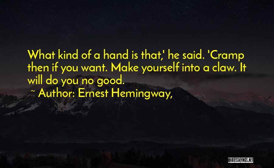 Ernest Hemingway, Quotes: What Kind Of A Hand Is That,' He Said. 'cramp Then If You Want. Make Yourself Into A Claw. It