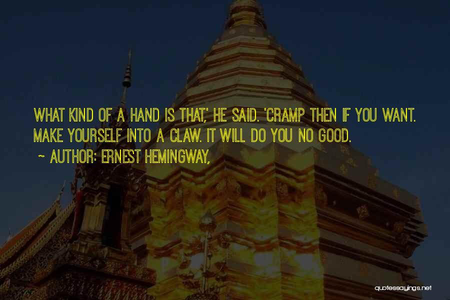 Ernest Hemingway, Quotes: What Kind Of A Hand Is That,' He Said. 'cramp Then If You Want. Make Yourself Into A Claw. It