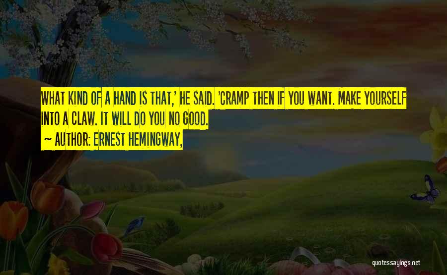 Ernest Hemingway, Quotes: What Kind Of A Hand Is That,' He Said. 'cramp Then If You Want. Make Yourself Into A Claw. It