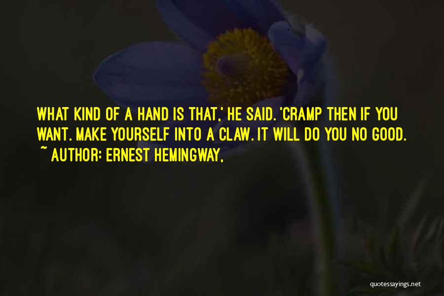 Ernest Hemingway, Quotes: What Kind Of A Hand Is That,' He Said. 'cramp Then If You Want. Make Yourself Into A Claw. It