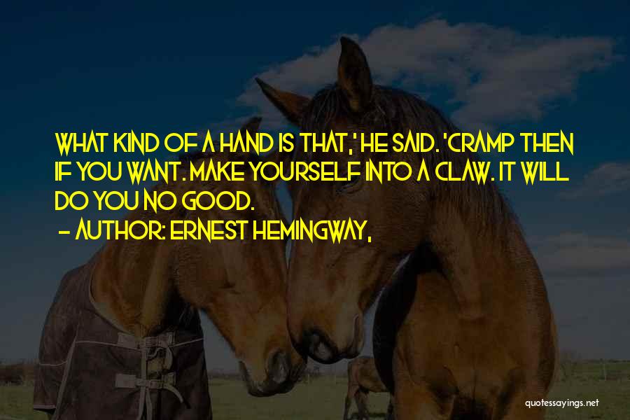 Ernest Hemingway, Quotes: What Kind Of A Hand Is That,' He Said. 'cramp Then If You Want. Make Yourself Into A Claw. It