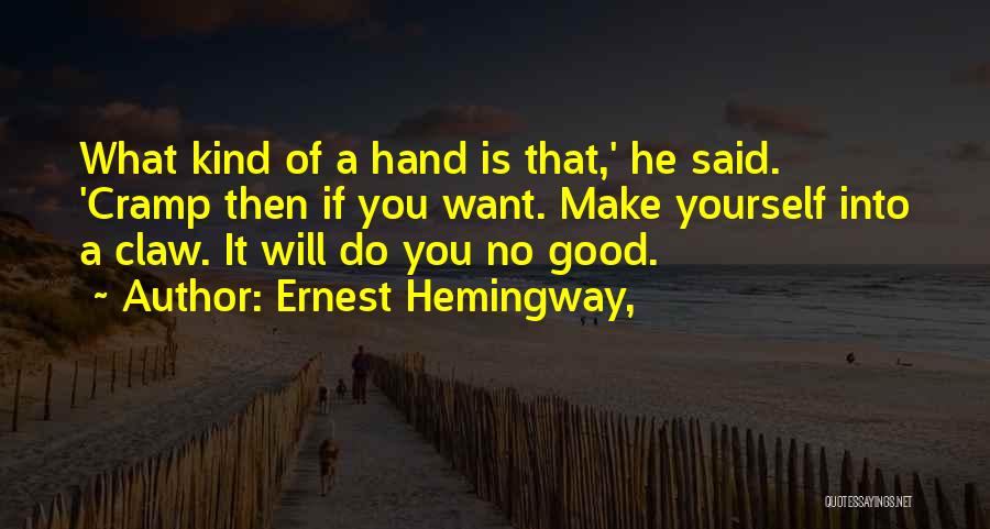 Ernest Hemingway, Quotes: What Kind Of A Hand Is That,' He Said. 'cramp Then If You Want. Make Yourself Into A Claw. It
