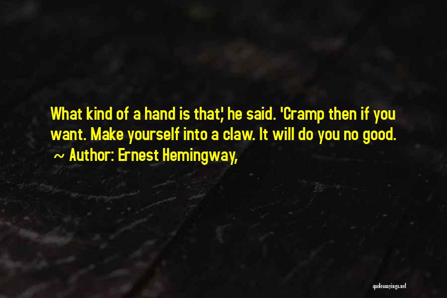 Ernest Hemingway, Quotes: What Kind Of A Hand Is That,' He Said. 'cramp Then If You Want. Make Yourself Into A Claw. It