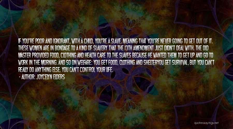 Joycelyn Elders Quotes: If You're Poor And Ignorant, With A Child, You're A Slave. Meaning That You're Never Going To Get Out Of