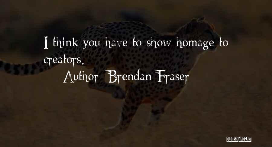 Brendan Fraser Quotes: I Think You Have To Show Homage To Creators.