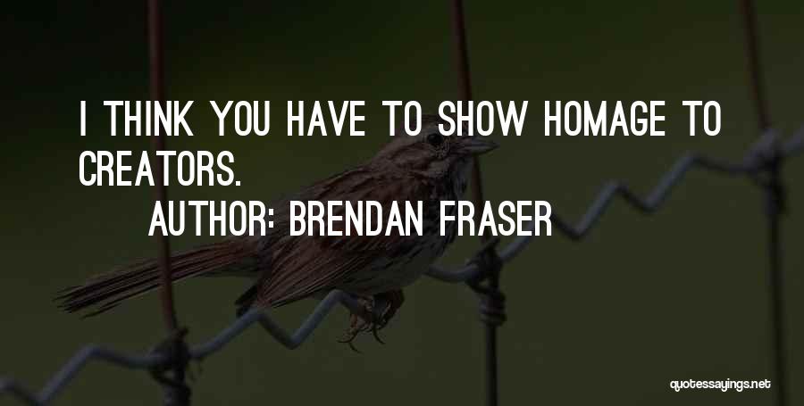 Brendan Fraser Quotes: I Think You Have To Show Homage To Creators.