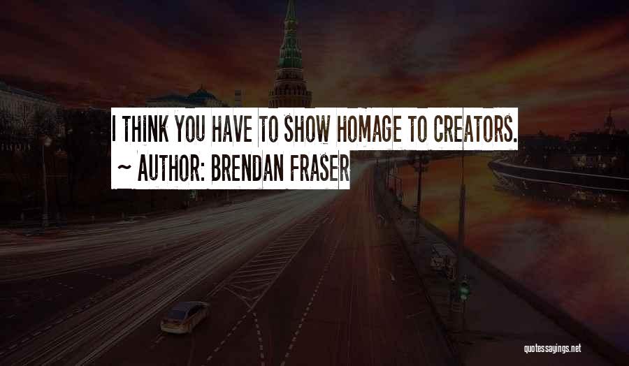 Brendan Fraser Quotes: I Think You Have To Show Homage To Creators.
