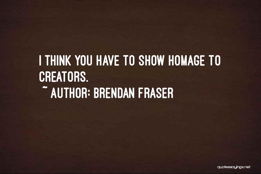 Brendan Fraser Quotes: I Think You Have To Show Homage To Creators.