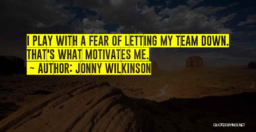 Jonny Wilkinson Quotes: I Play With A Fear Of Letting My Team Down. That's What Motivates Me.