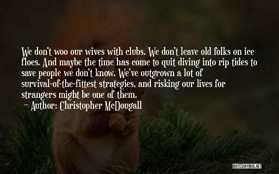 Christopher McDougall Quotes: We Don't Woo Our Wives With Clubs. We Don't Leave Old Folks On Ice Floes. And Maybe The Time Has