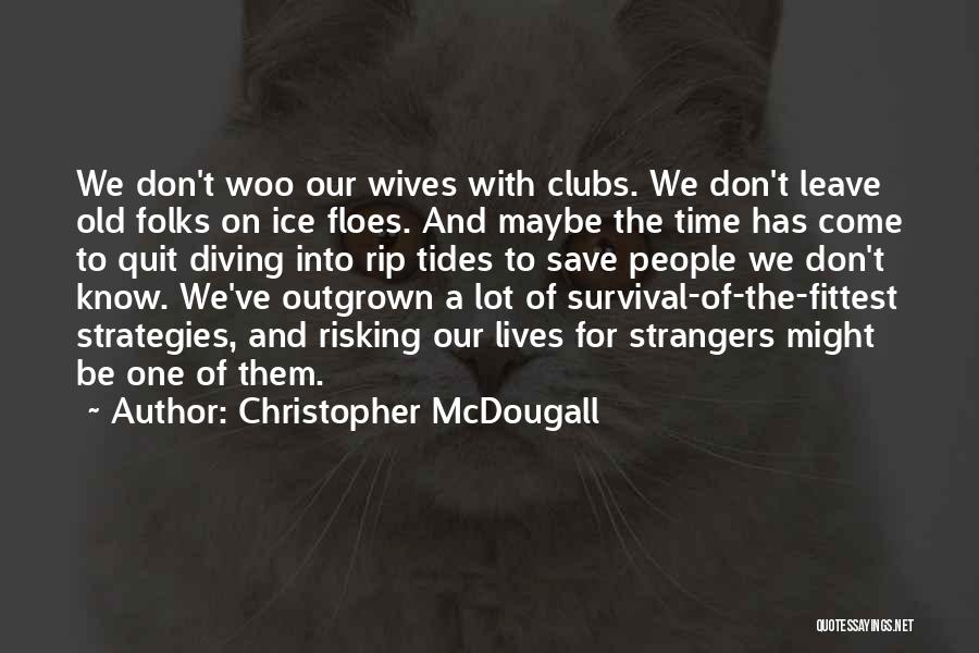 Christopher McDougall Quotes: We Don't Woo Our Wives With Clubs. We Don't Leave Old Folks On Ice Floes. And Maybe The Time Has