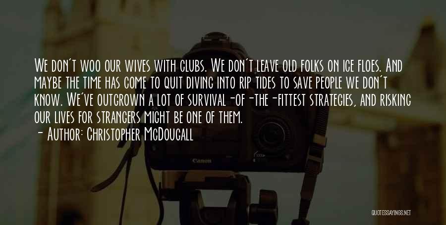 Christopher McDougall Quotes: We Don't Woo Our Wives With Clubs. We Don't Leave Old Folks On Ice Floes. And Maybe The Time Has