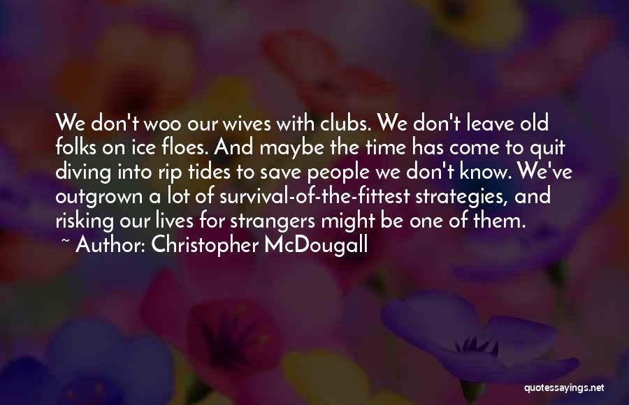 Christopher McDougall Quotes: We Don't Woo Our Wives With Clubs. We Don't Leave Old Folks On Ice Floes. And Maybe The Time Has
