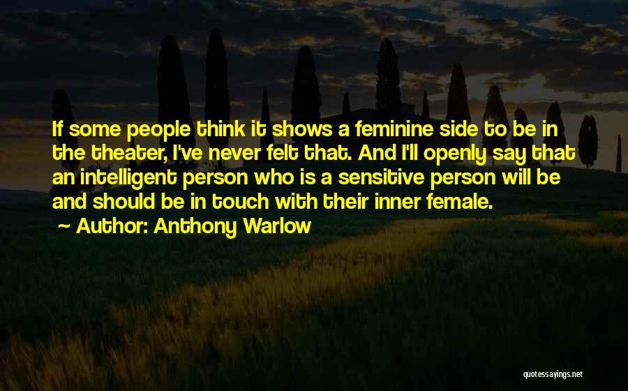 Anthony Warlow Quotes: If Some People Think It Shows A Feminine Side To Be In The Theater, I've Never Felt That. And I'll