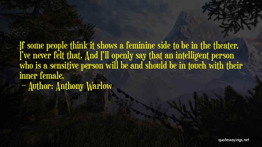 Anthony Warlow Quotes: If Some People Think It Shows A Feminine Side To Be In The Theater, I've Never Felt That. And I'll