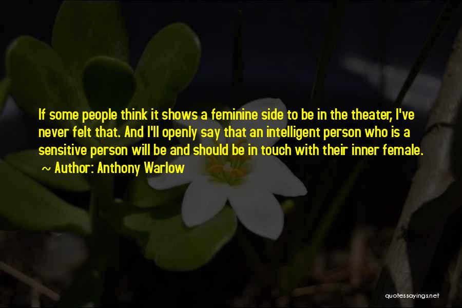 Anthony Warlow Quotes: If Some People Think It Shows A Feminine Side To Be In The Theater, I've Never Felt That. And I'll