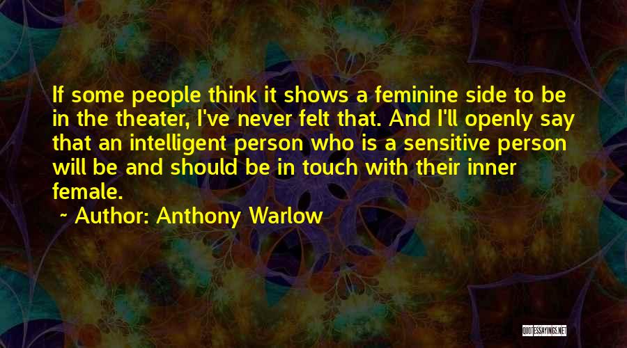 Anthony Warlow Quotes: If Some People Think It Shows A Feminine Side To Be In The Theater, I've Never Felt That. And I'll