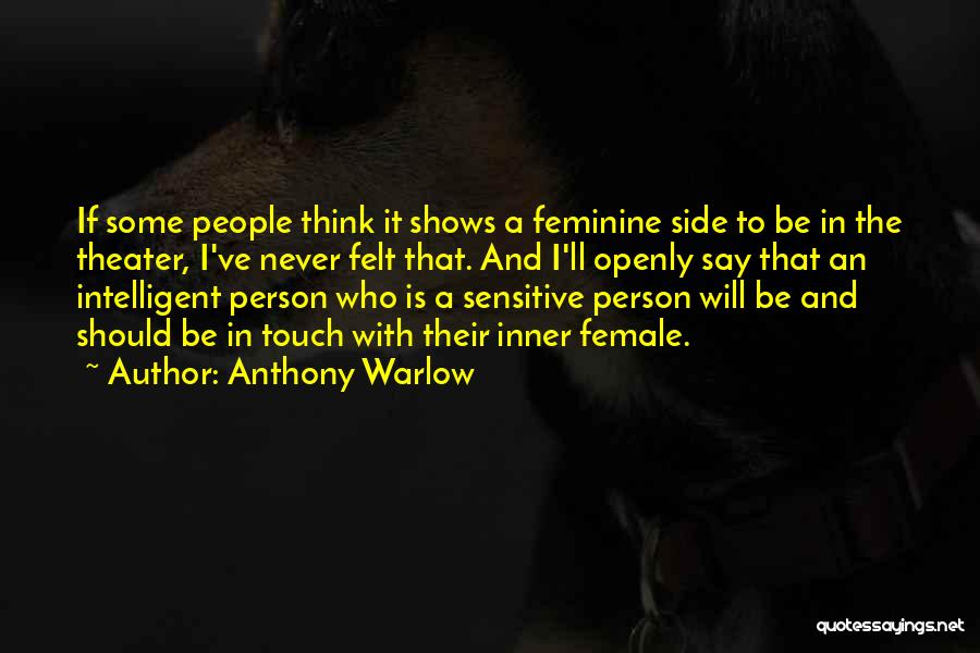 Anthony Warlow Quotes: If Some People Think It Shows A Feminine Side To Be In The Theater, I've Never Felt That. And I'll