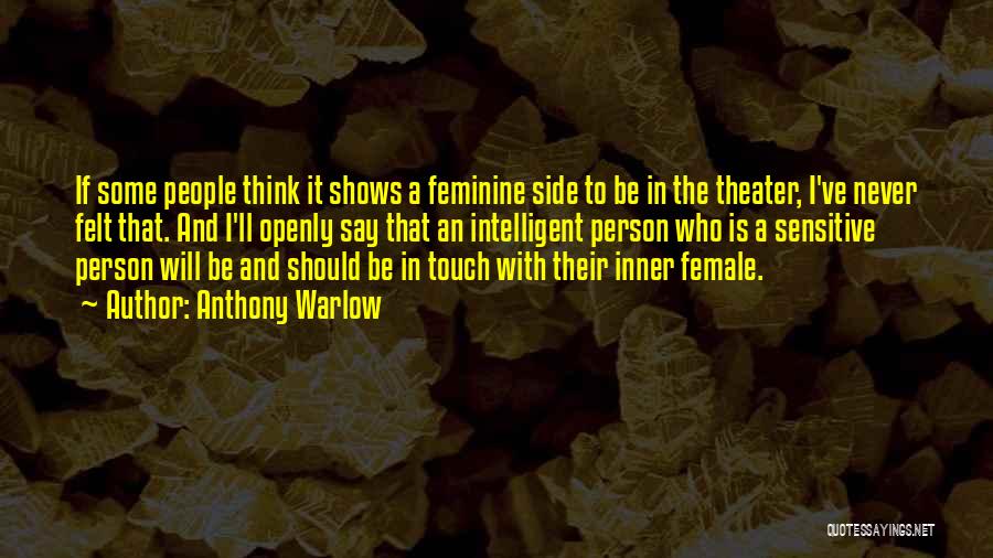 Anthony Warlow Quotes: If Some People Think It Shows A Feminine Side To Be In The Theater, I've Never Felt That. And I'll