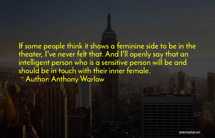Anthony Warlow Quotes: If Some People Think It Shows A Feminine Side To Be In The Theater, I've Never Felt That. And I'll