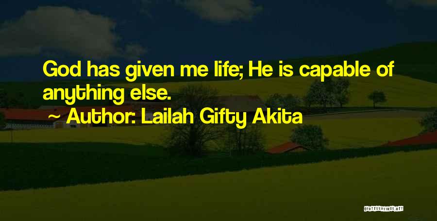 Lailah Gifty Akita Quotes: God Has Given Me Life; He Is Capable Of Anything Else.