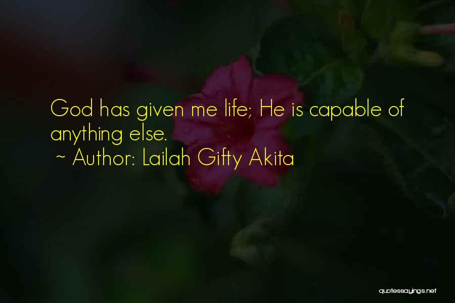 Lailah Gifty Akita Quotes: God Has Given Me Life; He Is Capable Of Anything Else.