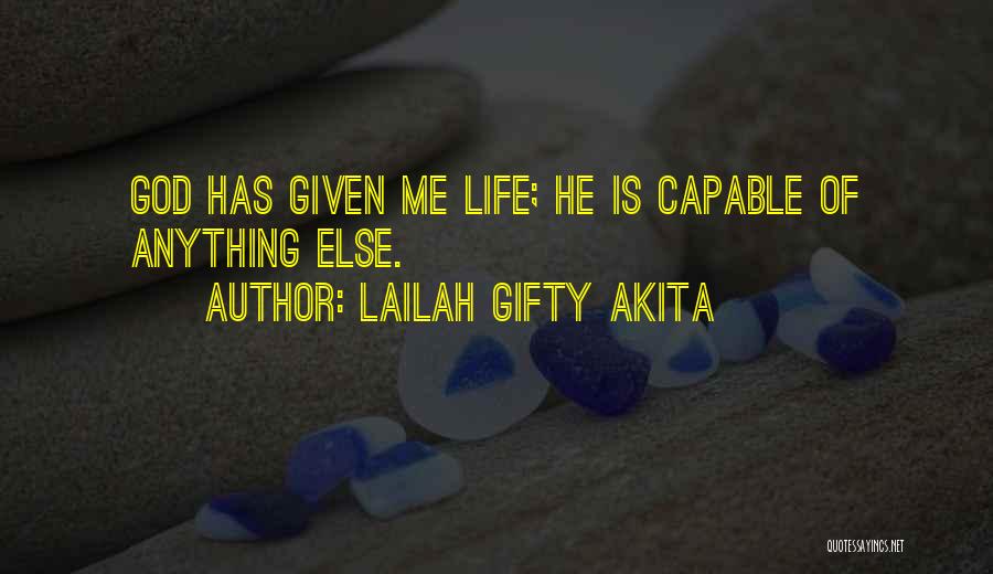 Lailah Gifty Akita Quotes: God Has Given Me Life; He Is Capable Of Anything Else.