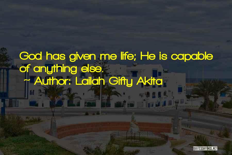 Lailah Gifty Akita Quotes: God Has Given Me Life; He Is Capable Of Anything Else.