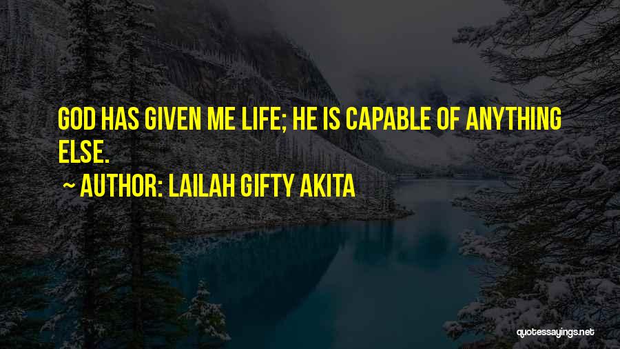 Lailah Gifty Akita Quotes: God Has Given Me Life; He Is Capable Of Anything Else.