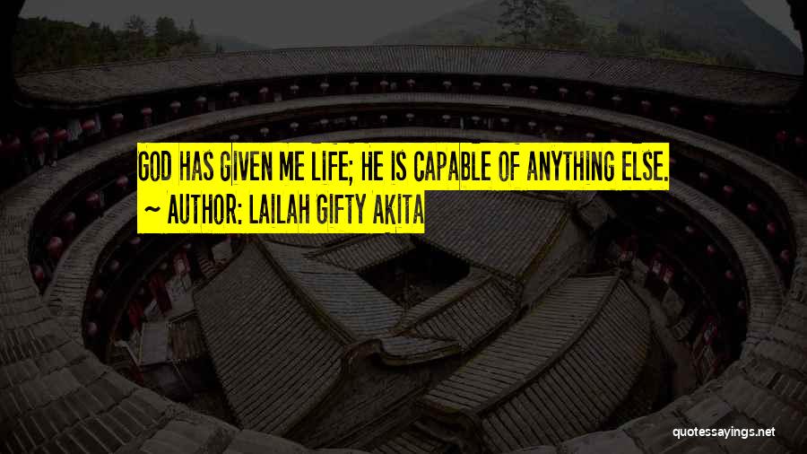 Lailah Gifty Akita Quotes: God Has Given Me Life; He Is Capable Of Anything Else.