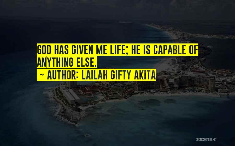 Lailah Gifty Akita Quotes: God Has Given Me Life; He Is Capable Of Anything Else.