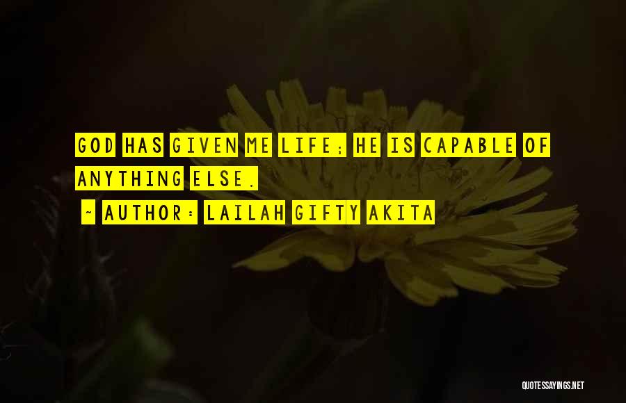 Lailah Gifty Akita Quotes: God Has Given Me Life; He Is Capable Of Anything Else.