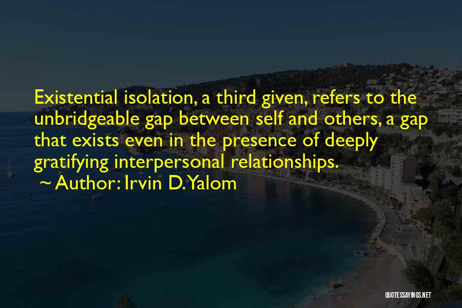 Irvin D. Yalom Quotes: Existential Isolation, A Third Given, Refers To The Unbridgeable Gap Between Self And Others, A Gap That Exists Even In