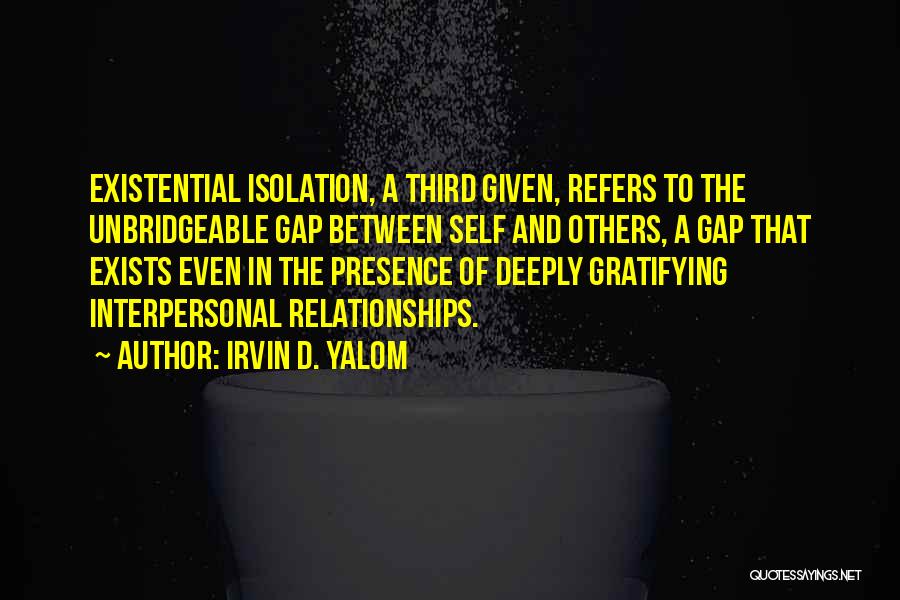 Irvin D. Yalom Quotes: Existential Isolation, A Third Given, Refers To The Unbridgeable Gap Between Self And Others, A Gap That Exists Even In