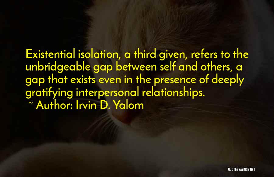 Irvin D. Yalom Quotes: Existential Isolation, A Third Given, Refers To The Unbridgeable Gap Between Self And Others, A Gap That Exists Even In