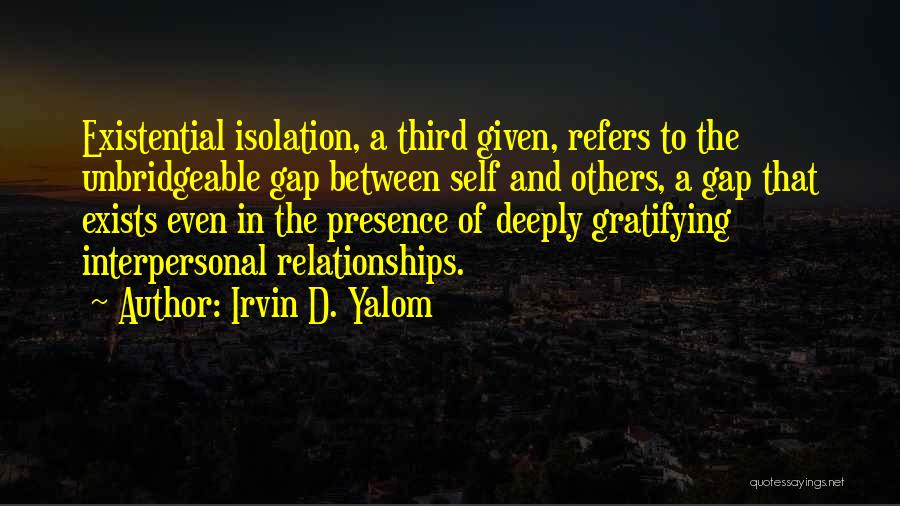 Irvin D. Yalom Quotes: Existential Isolation, A Third Given, Refers To The Unbridgeable Gap Between Self And Others, A Gap That Exists Even In