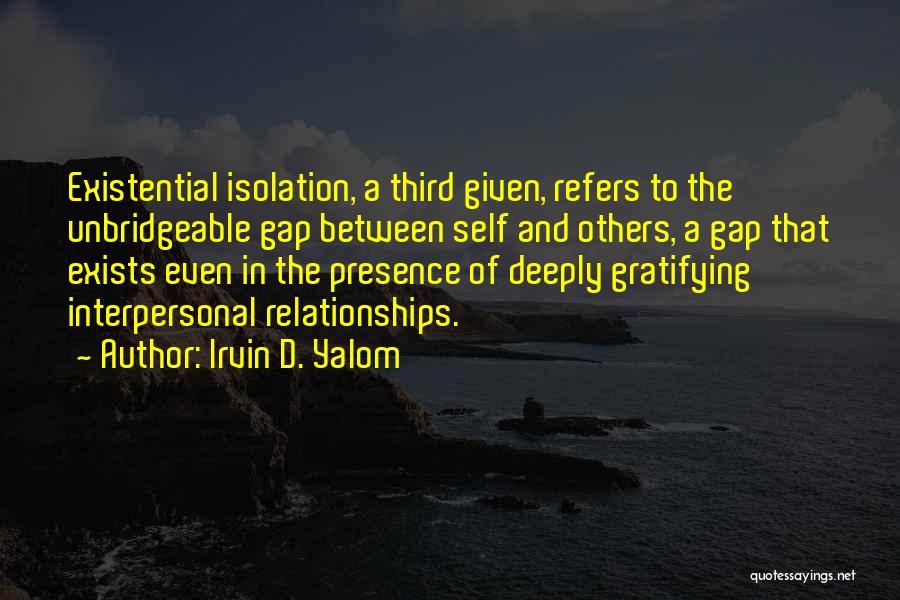 Irvin D. Yalom Quotes: Existential Isolation, A Third Given, Refers To The Unbridgeable Gap Between Self And Others, A Gap That Exists Even In