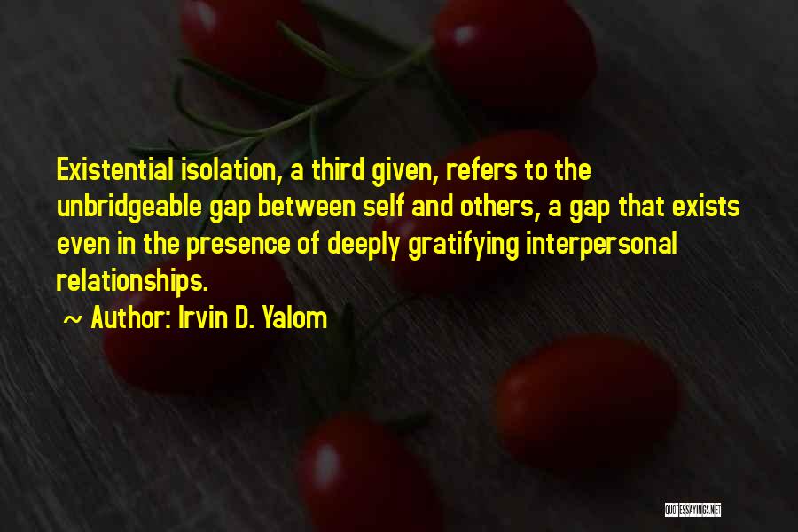 Irvin D. Yalom Quotes: Existential Isolation, A Third Given, Refers To The Unbridgeable Gap Between Self And Others, A Gap That Exists Even In