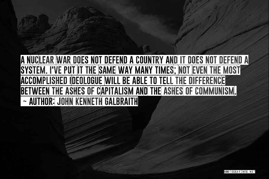 John Kenneth Galbraith Quotes: A Nuclear War Does Not Defend A Country And It Does Not Defend A System. I've Put It The Same