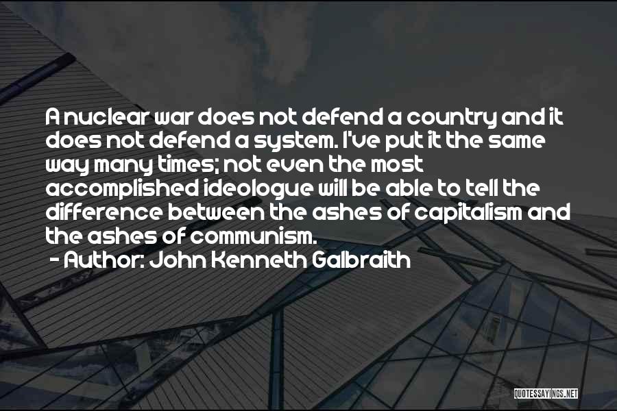 John Kenneth Galbraith Quotes: A Nuclear War Does Not Defend A Country And It Does Not Defend A System. I've Put It The Same