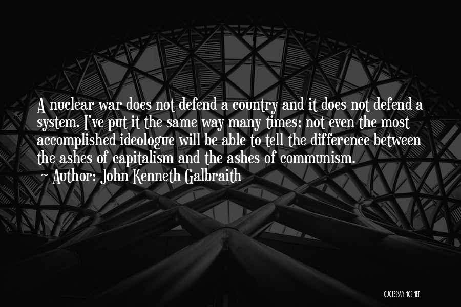 John Kenneth Galbraith Quotes: A Nuclear War Does Not Defend A Country And It Does Not Defend A System. I've Put It The Same